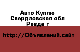 Авто Куплю. Свердловская обл.,Ревда г.